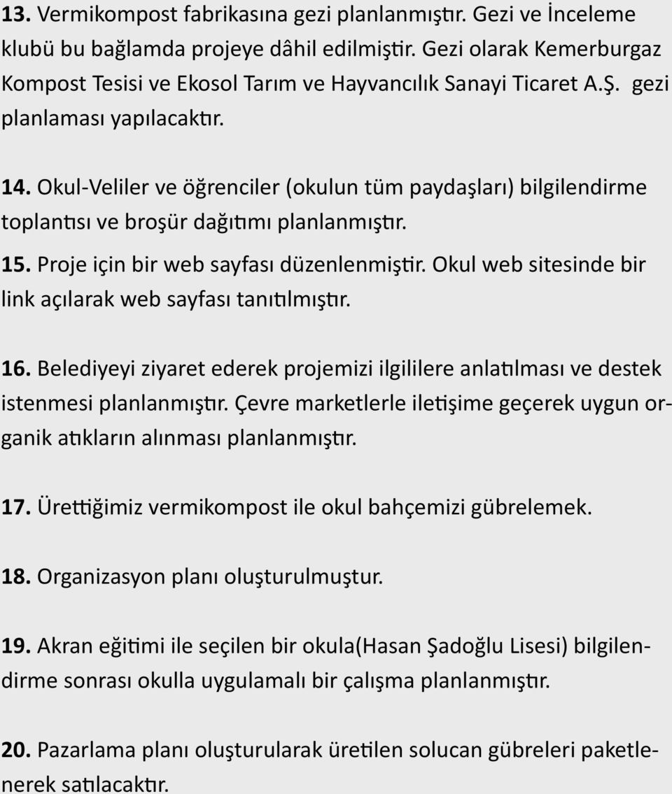 Okul web sitesinde bir link açılarak web sayfası tanıtılmıştır. 16. Belediyeyi ziyaret ederek projemizi ilgililere anlatılması ve destek istenmesi planlanmıştır.