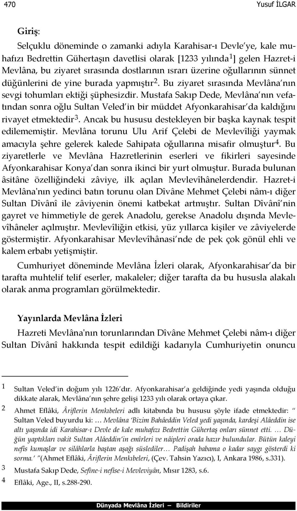 Mustafa Sakıp Dede, Mevlâna nın vefatından sonra oğlu Sultan Veled in bir müddet Afyonkarahisar da kaldığını rivayet etmektedir 3. Ancak bu hususu destekleyen bir başka kaynak tespit edilememiştir.