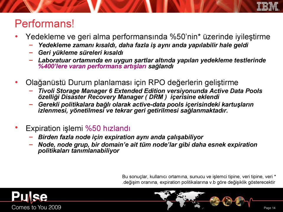 uygun şartlar altında yapılan yedekleme testlerinde %400 lere varan performans artışları sağlandı Olağanüstü Durum planlaması için RPO değerlerin geliştirme Tivoli Storage Manager 6 Extended Edition