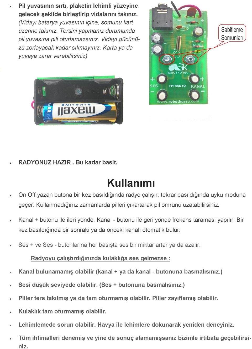 Kullanımı On Off yazan butona bir kez basıldığında radyo çalışır; tekrar basıldığında uyku moduna geçer. Kullanmadığınız zamanlarda pilleri çıkartarak pil ömrünü uzatabilirsiniz.