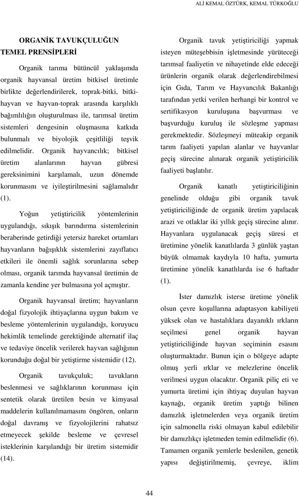 Organik hayvancılık; bitkisel üretim alanlarının hayvan gübresi gereksinimini karşılamalı, uzun dönemde korunmasını ve iyileştirilmesini sağlamalıdır (1).