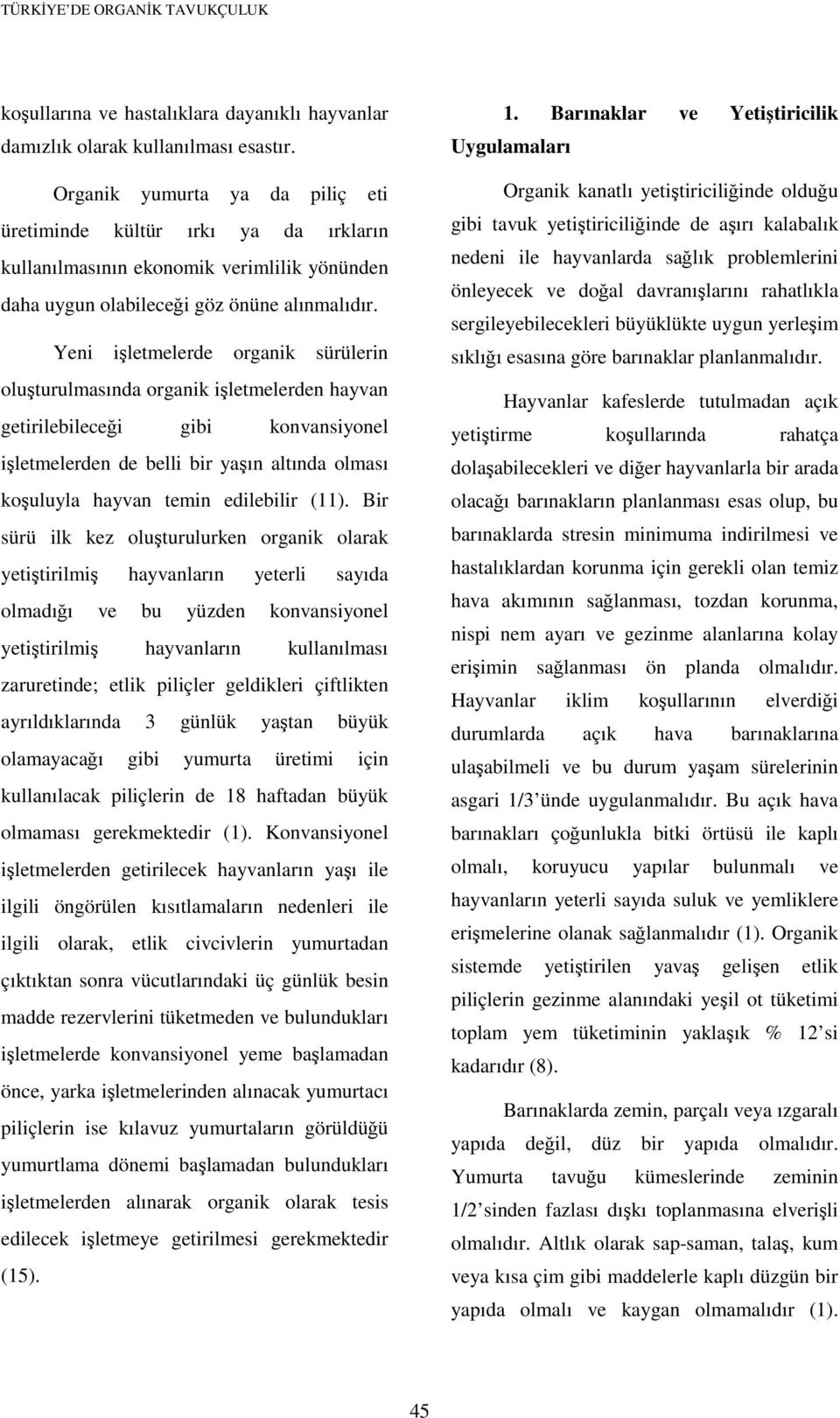 Yeni işletmelerde organik sürülerin oluşturulmasında organik işletmelerden hayvan getirilebileceği gibi konvansiyonel işletmelerden de belli bir yaşın altında olması koşuluyla hayvan temin edilebilir