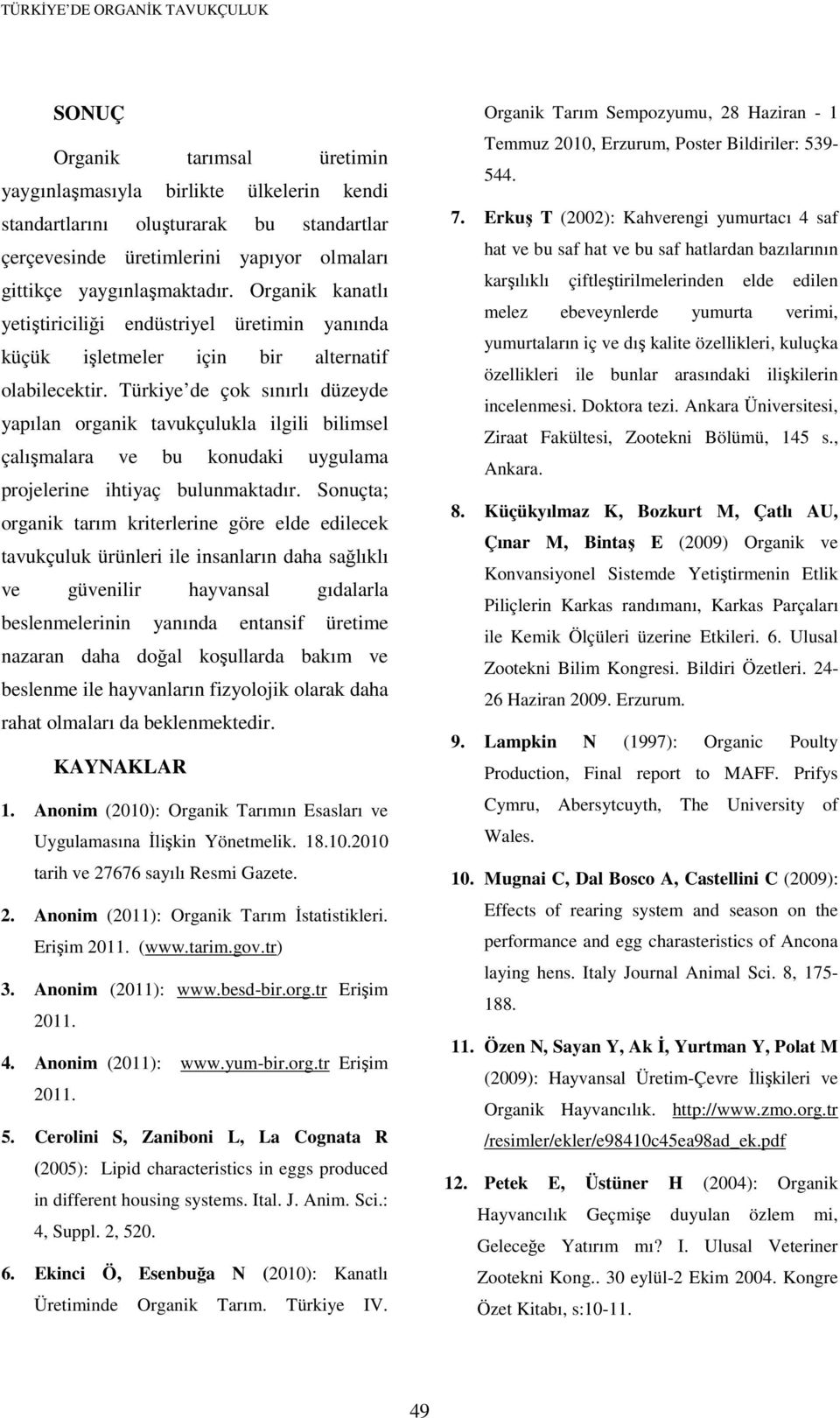 Türkiye de çok sınırlı düzeyde yapılan organik tavukçulukla ilgili bilimsel çalışmalara ve bu konudaki uygulama projelerine ihtiyaç bulunmaktadır.