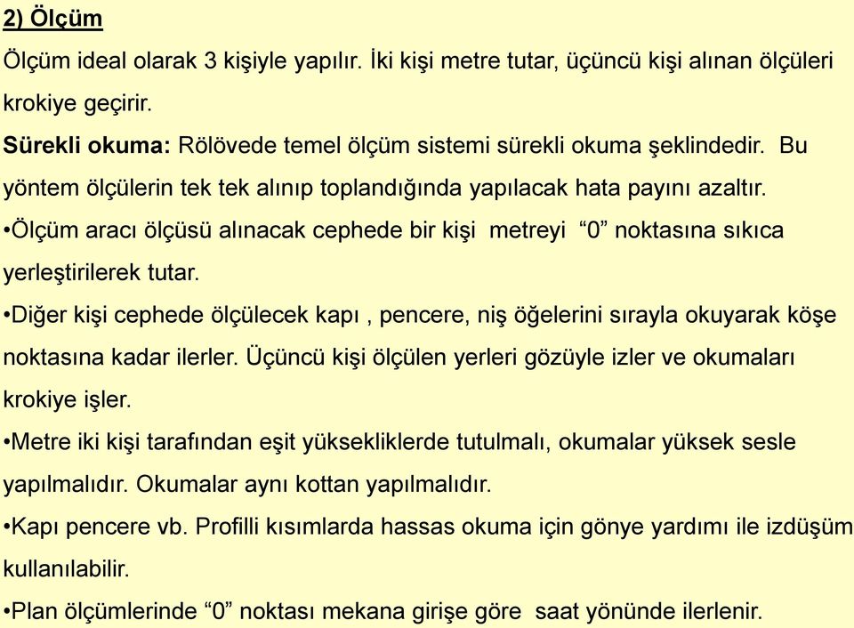 Diğer kişi cephede ölçülecek kapı, pencere, niş öğelerini sırayla okuyarak köşe noktasına kadar ilerler. Üçüncü kişi ölçülen yerleri gözüyle izler ve okumaları krokiye işler.