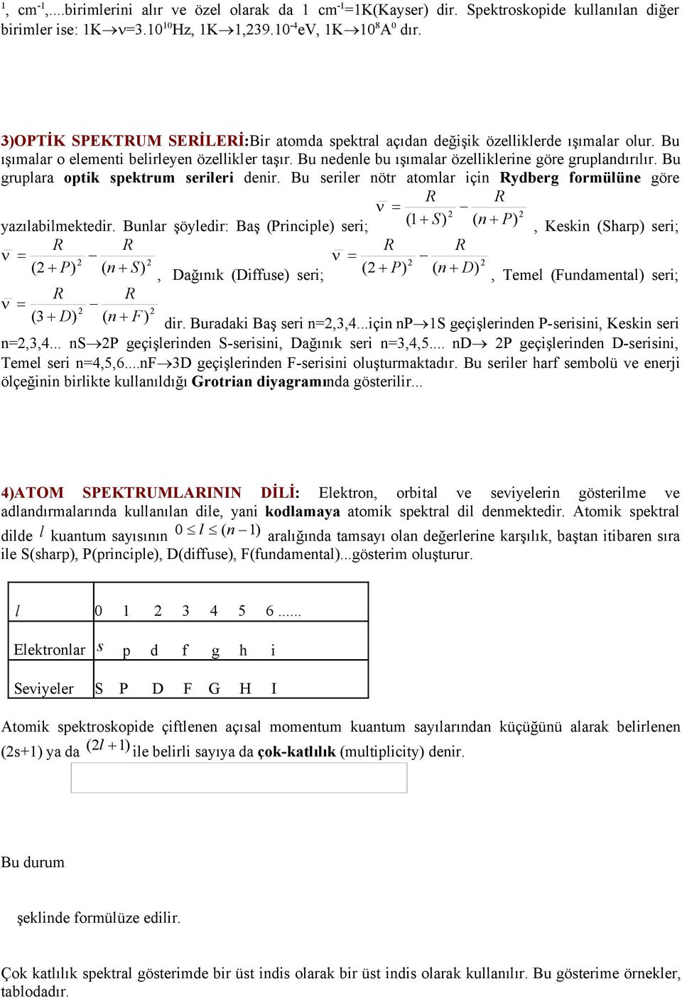 Bu gruplara optik spektrum serileri denir. Bu seriler nötr atomlar için Rydberg formülüne göre R R yazılabilmektedir.