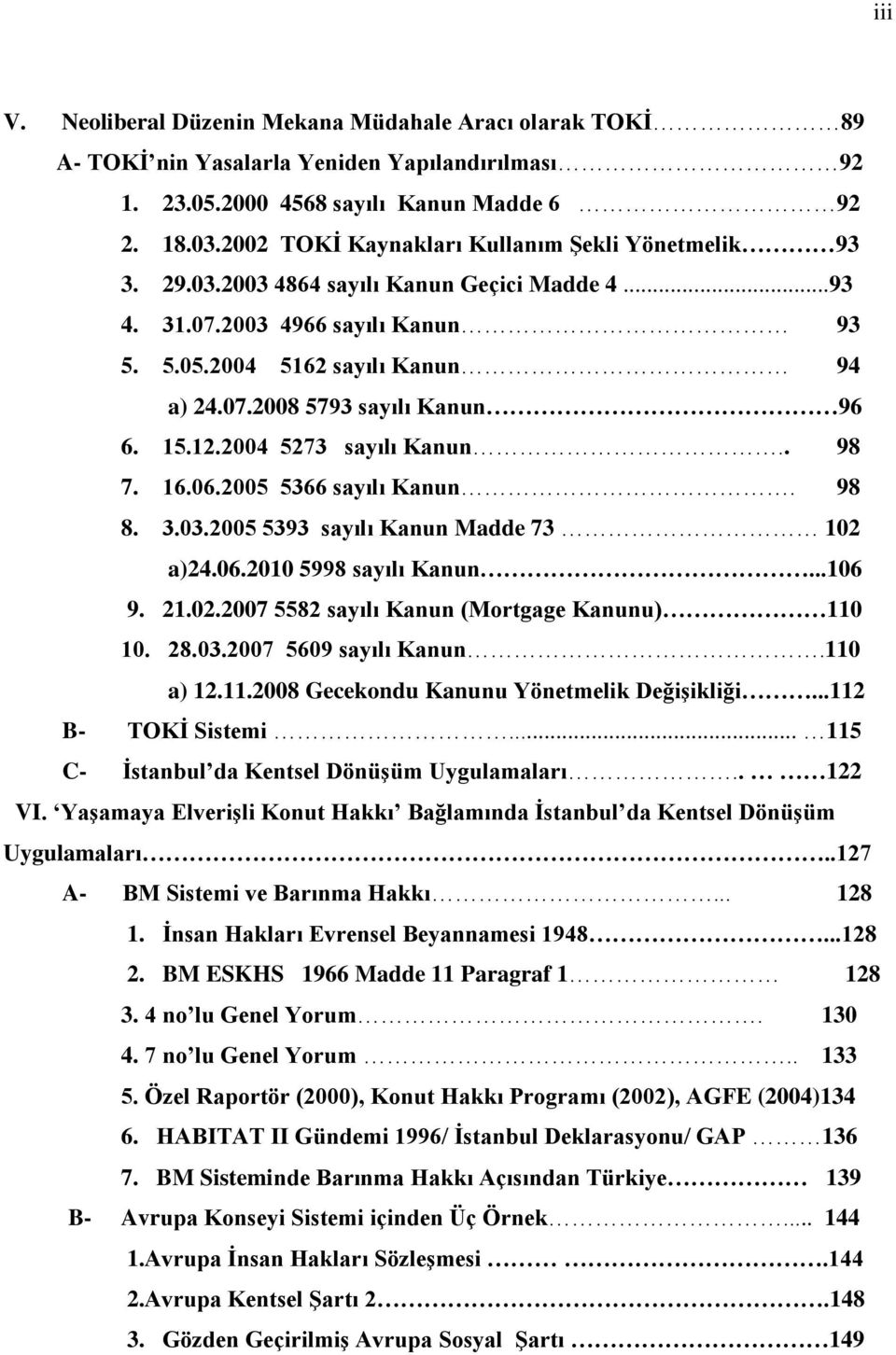 15.12.2004 5273 sayılı Kanun.. 98 7. 16.06.2005 5366 sayılı Kanun. 98 8. 3.03.2005 5393 sayılı Kanun Madde 73 102 a)24.06.2010 5998 sayılı Kanun...106 9. 21.02.2007 5582 sayılı Kanun (Mortgage Kanunu) 110 10.