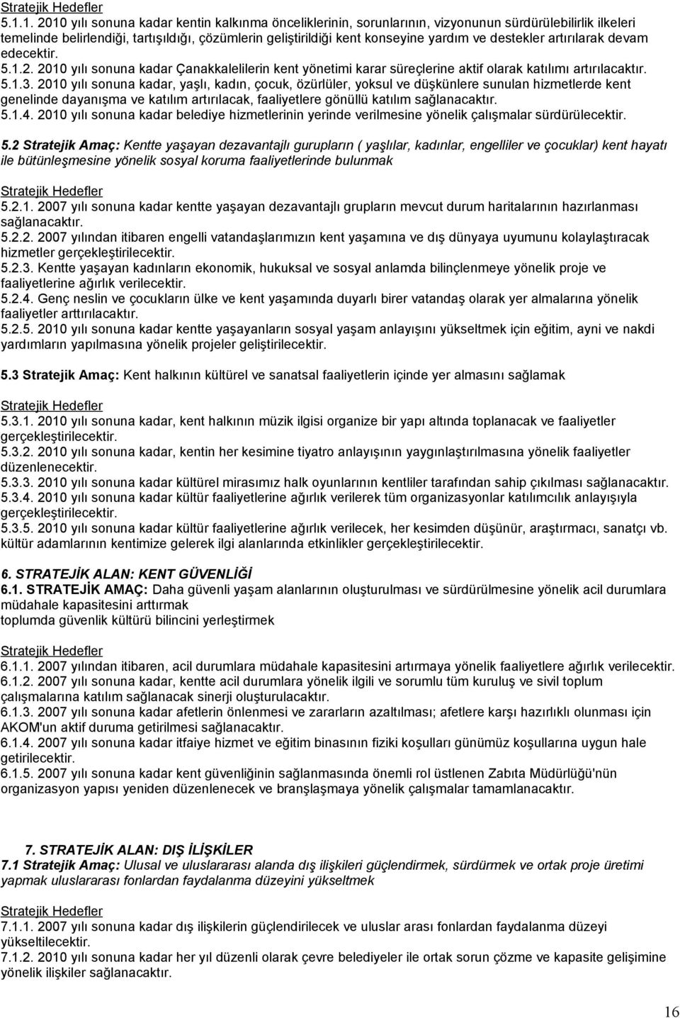 2010 yılı sonuna kadar, yaşlı, kadın, çocuk, özürlüler, yoksul ve düşkünlere sunulan hizmetlerde kent genelinde dayanışma ve katılım artırılacak, faaliyetlere gönüllü katılım sağlanacaktır. 5.1.4.