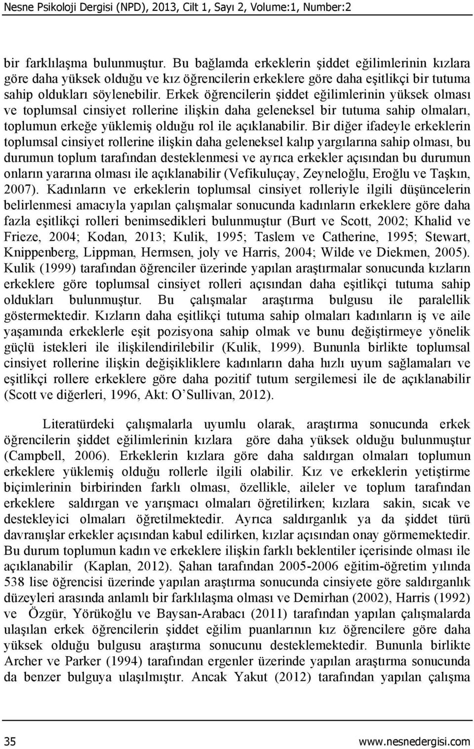 Erkek öğrencilerin şiddet eğilimlerinin yüksek olması ve toplumsal cinsiyet rollerine ilişkin daha geleneksel bir tutuma sahip olmaları, toplumun erkeğe yüklemiş olduğu rol ile açıklanabilir.