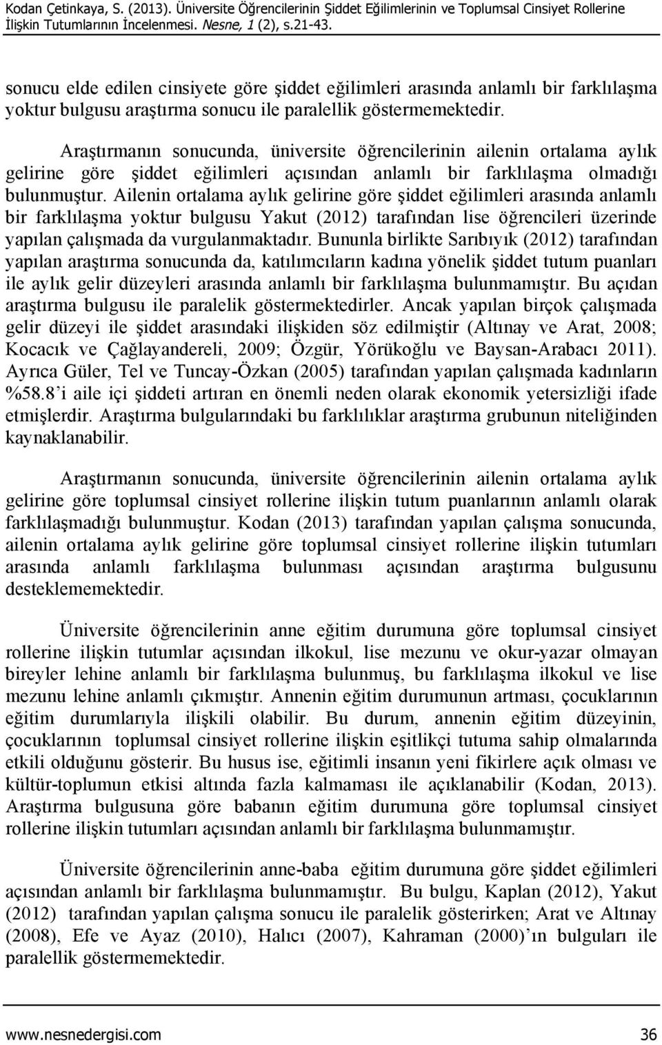 Araştırmanın sonucunda, üniversite öğrencilerinin ailenin ortalama aylık gelirine göre şiddet eğilimleri açısından anlamlı bir farklılaşma olmadığı bulunmuştur.