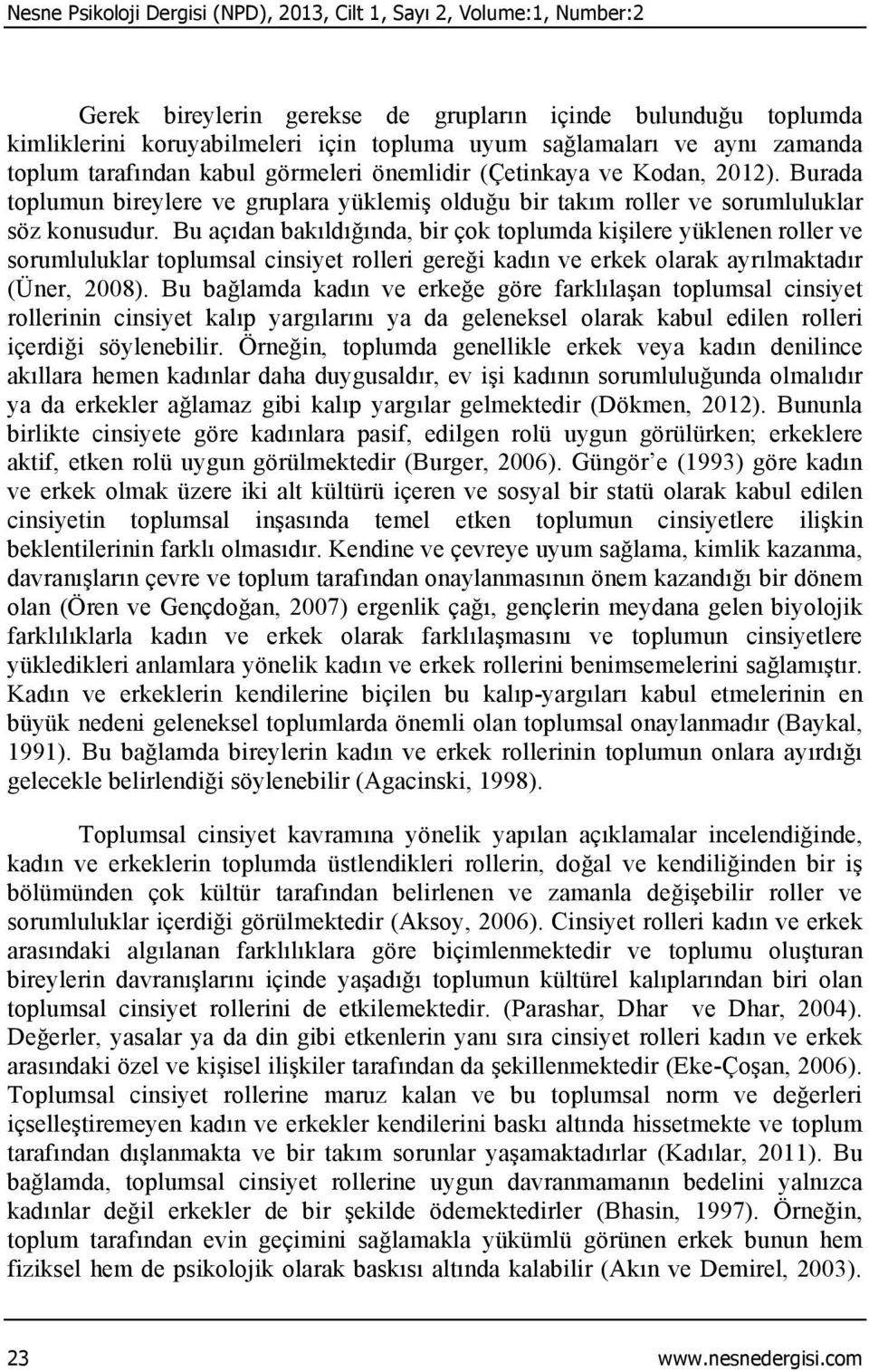 Bu açıdan bakıldığında, bir çok toplumda kişilere yüklenen roller ve sorumluluklar toplumsal cinsiyet rolleri gereği kadın ve erkek olarak ayrılmaktadır (Üner, 2008).