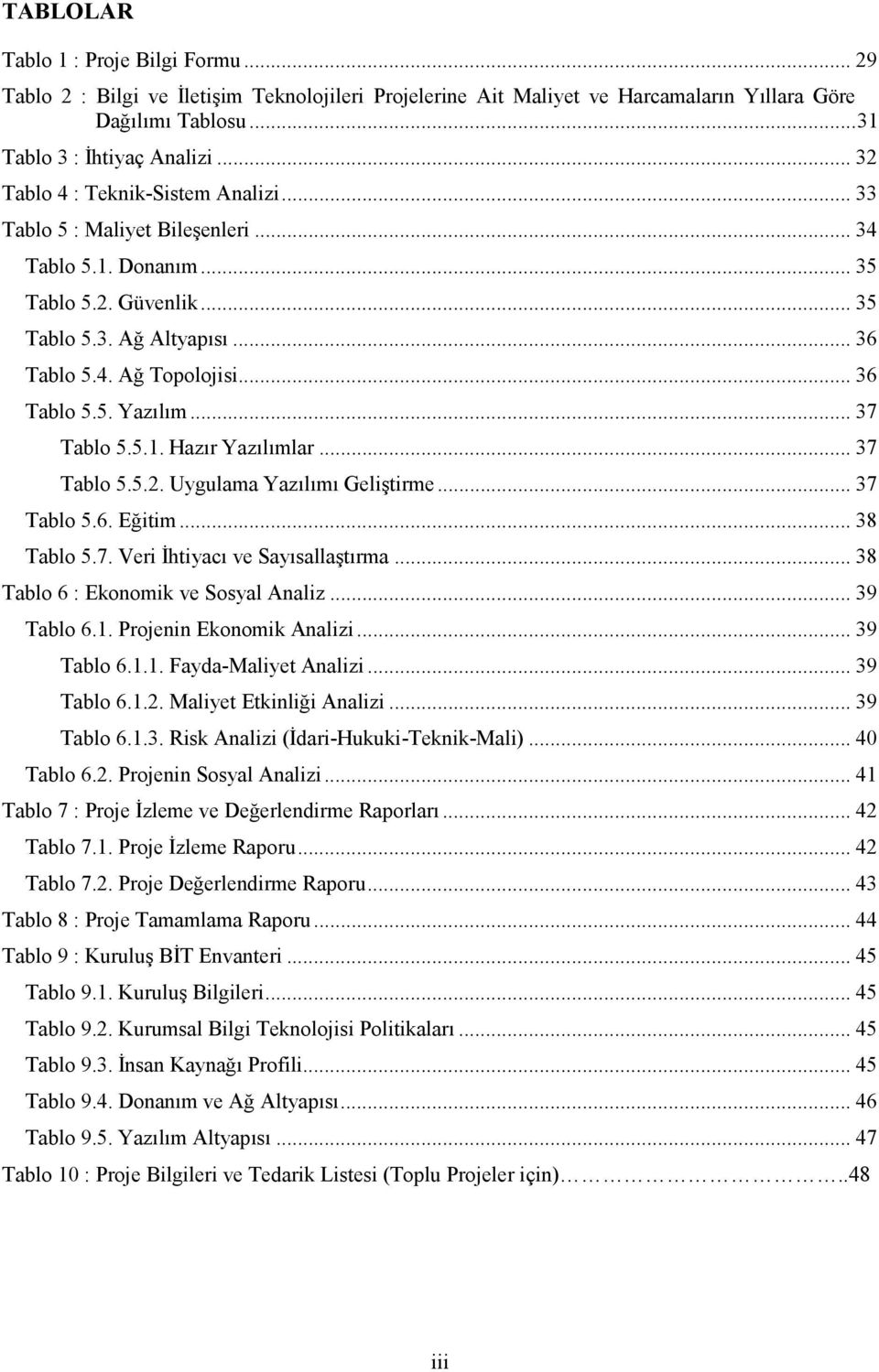 .. 37 Tablo 5.5.1. Hazır Yazılımlar... 37 Tablo 5.5.2. Uygulama Yazılımı Geliştirme... 37 Tablo 5.6. Eğitim... 38 Tablo 5.7. Veri Đhtiyacı ve Sayısallaştırma... 38 Tablo 6 : Ekonomik ve Sosyal Analiz.