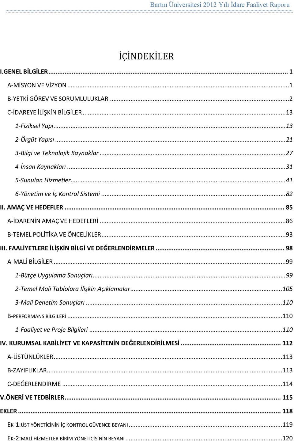 FAALİYETLERE İLİŞKİN BİLGİ VE DEĞERLENDİRMELER... 98 A-MALİ BİLGİLER... 99 1-Bütçe Uygulama Sonuçları... 99 2-Temel Mali Tablolara İlişkin Açıklamalar... 105 3-Mali Denetim Sonuçları.