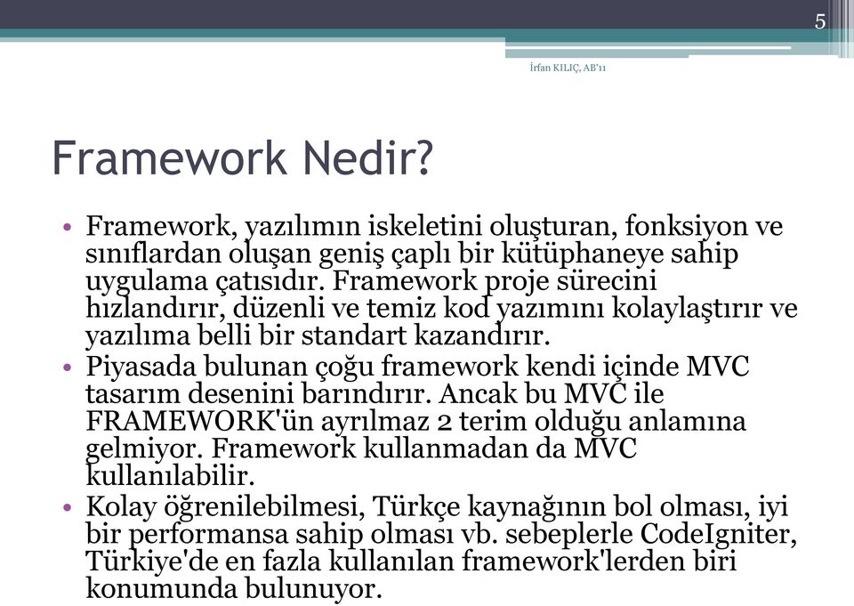 Piyasada bulunan çoğu framework kendi içinde MVC tasarım desenini barındırır. Ancak bu MVC ile FRAMEWORK'ün ayrılmaz 2 terim olduğu anlamına gelmiyor.