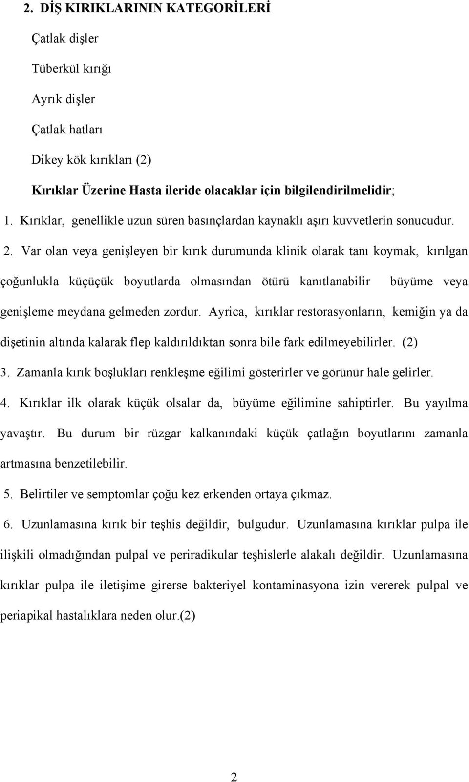 Var olan veya genişleyen bir kırık durumunda klinik olarak tanı koymak, kırılgan çoğunlukla küçüçük boyutlarda olmasından ötürü kanıtlanabilir büyüme veya genişleme meydana gelmeden zordur.