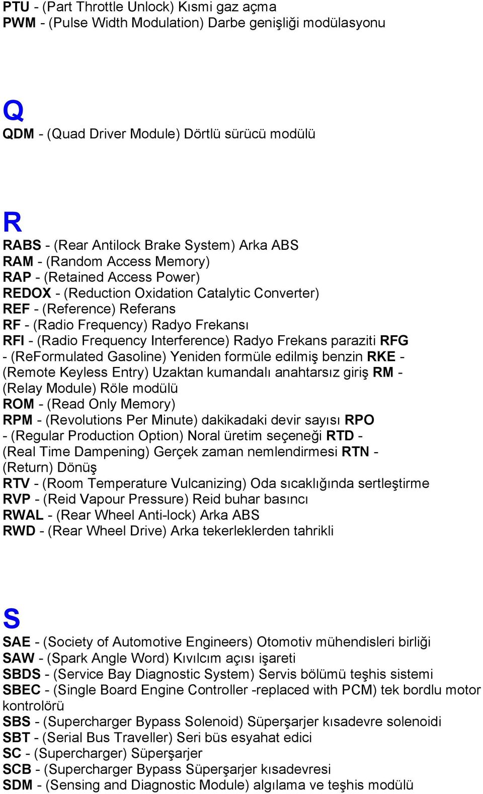 Interference) Radyo Frekans paraziti RFG - (ReFormulated Gasoline) Yeniden formüle edilmiş benzin RKE - (Remote Keyless Entry) Uzaktan kumandalı anahtarsız giriş RM - (Relay Module) Röle modülü ROM -