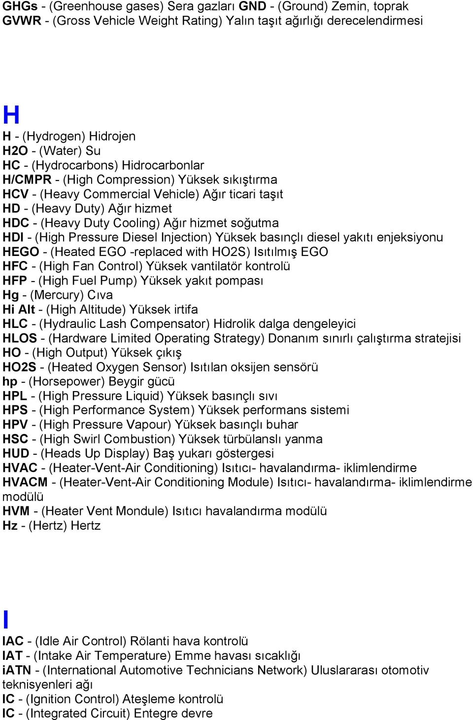 soğutma HDI - (High Pressure Diesel Injection) Yüksek basınçlı diesel yakıtı enjeksiyonu HEGO - (Heated EGO -replaced with HO2S) Isıtılmış EGO HFC - (High Fan Control) Yüksek vantilatör kontrolü HFP