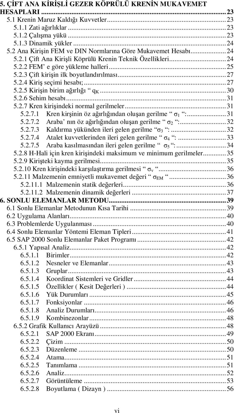 .. 27 5.2.4 Kiriş seçimi hesabı;... 27 5.2.5 Kirişin birim ağırlığı q K... 30 5.2.6 Sehim hesabı... 31 5.2.7 Kren kirişindeki normal gerilmeler... 31 5.2.7.1 Kren kirşinin öz ağırlığından oluşan gerilme σ 1 :.