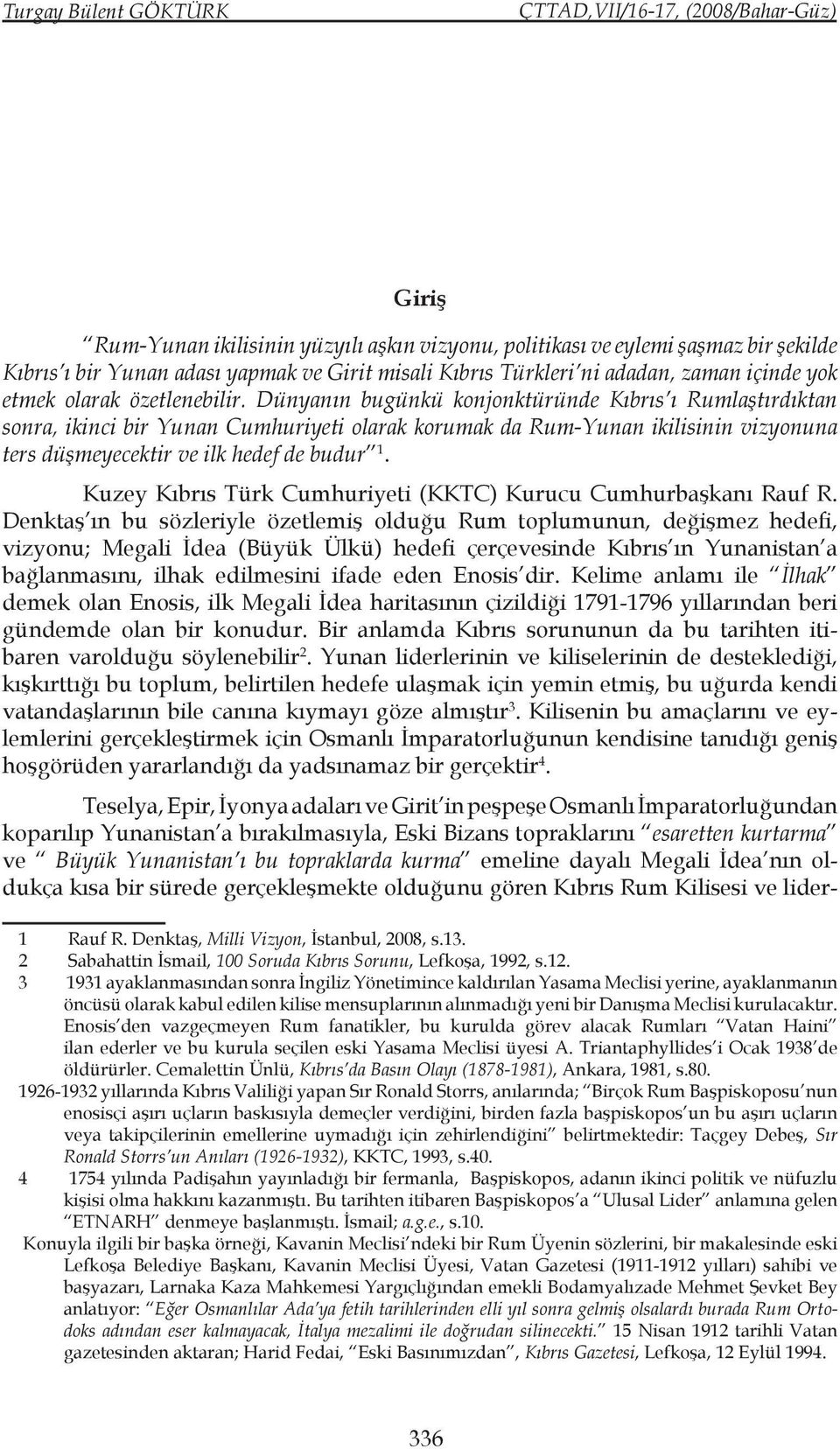 Dünyanın bugünkü konjonktüründe Kıbrıs ı Rumlaştırdıktan sonra, ikinci bir Yunan Cumhuriyeti olarak korumak da Rum-Yunan ikilisinin vizyonuna ters düşmeyecektir ve ilk hedef de budur 1.