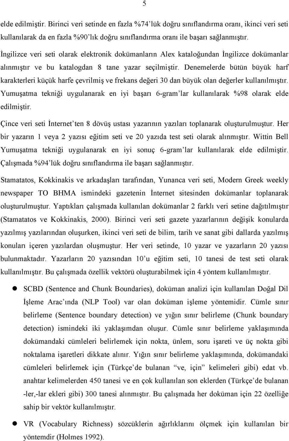 Denemelerde bütün büyük harf karakterleri küçük harfe çevrilmiş ve frekans değeri 30 dan büyük olan değerler kullanılmıştır.