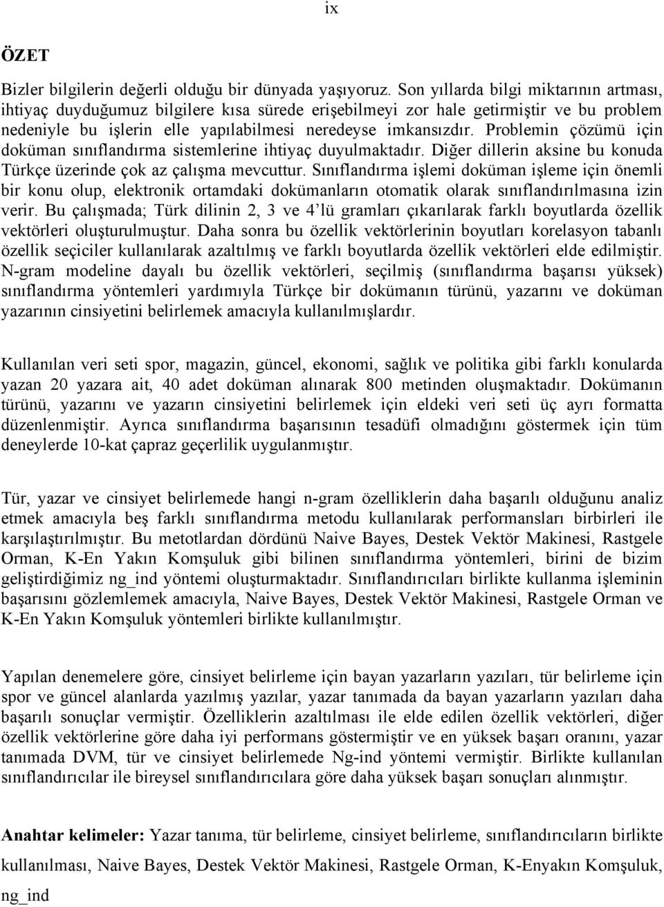 Problemin çözümü için doküman sınıflandırma sistemlerine ihtiyaç duyulmaktadır. Diğer dillerin aksine bu konuda Türkçe üzerinde çok az çalışma mevcuttur.