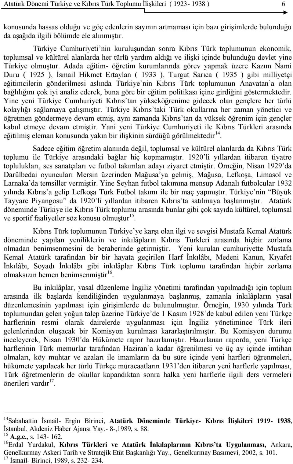 Adada eğitim- öğretim kurumlarında görev yapmak üzere Kazım Nami Duru ( 1925 ), Ġsmail Hikmet Ertaylan ( 1933 ), Turgut Sarıca ( 1935 ) gibi milliyetçi eğitimcilerin gönderilmesi aslında Türkiye nin