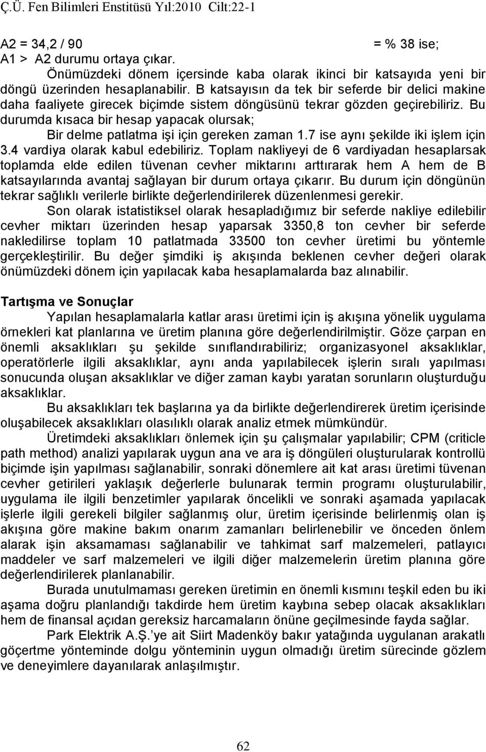 Bu durumda kısaca bir hesap yapacak olursak; Bir delme patlatma işi için gereken zaman 1.7 ise aynı şekilde iki işlem için 3.4 vardiya olarak kabul edebiliriz.