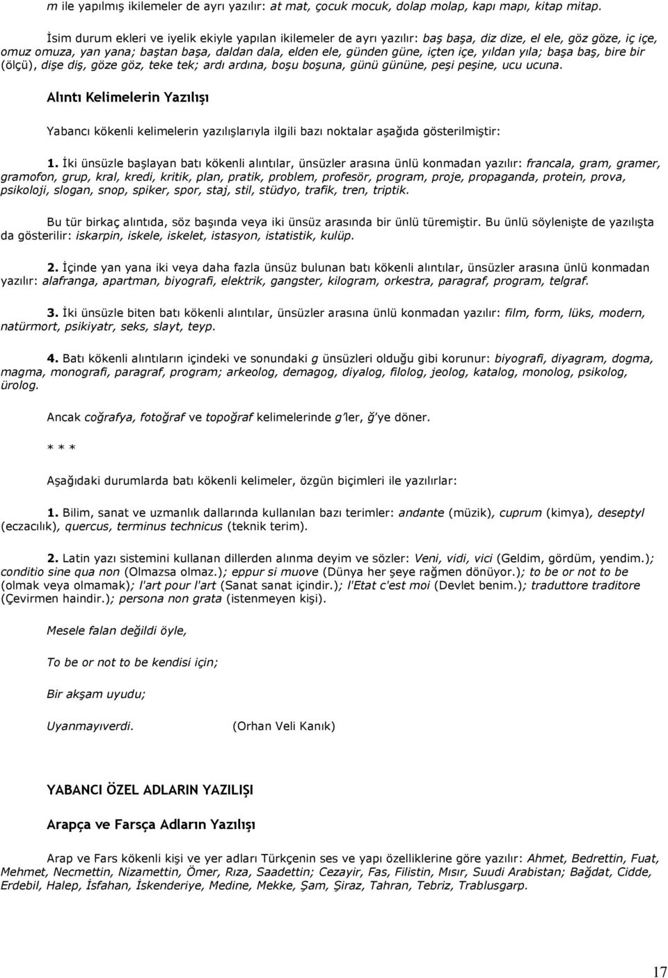 yıldan yıla; başa baş, bire bir (ölçü), dişe diş, göze göz, teke tek; ardı ardına, boşu boşuna, günü gününe, peşi peşine, ucu ucuna.