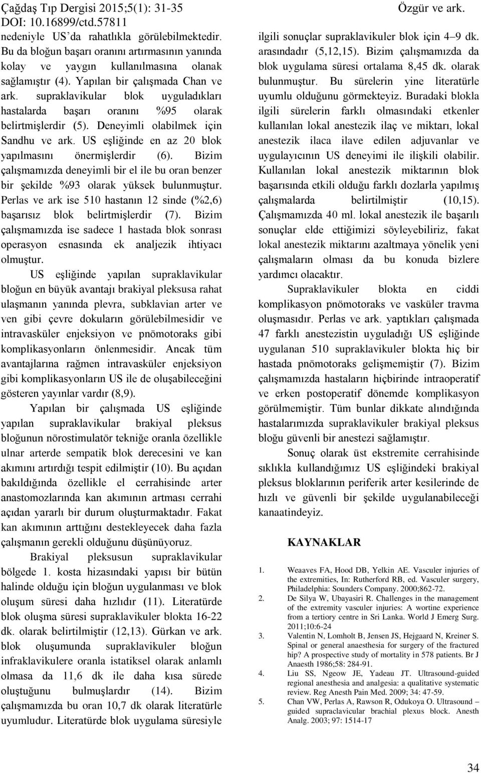 US eşliğinde en az 20 blok yapılmasını önermişlerdir (6). Bizim çalışmamızda deneyimli bir el ile bu oran benzer bir şekilde %93 olarak yüksek bulunmuştur.