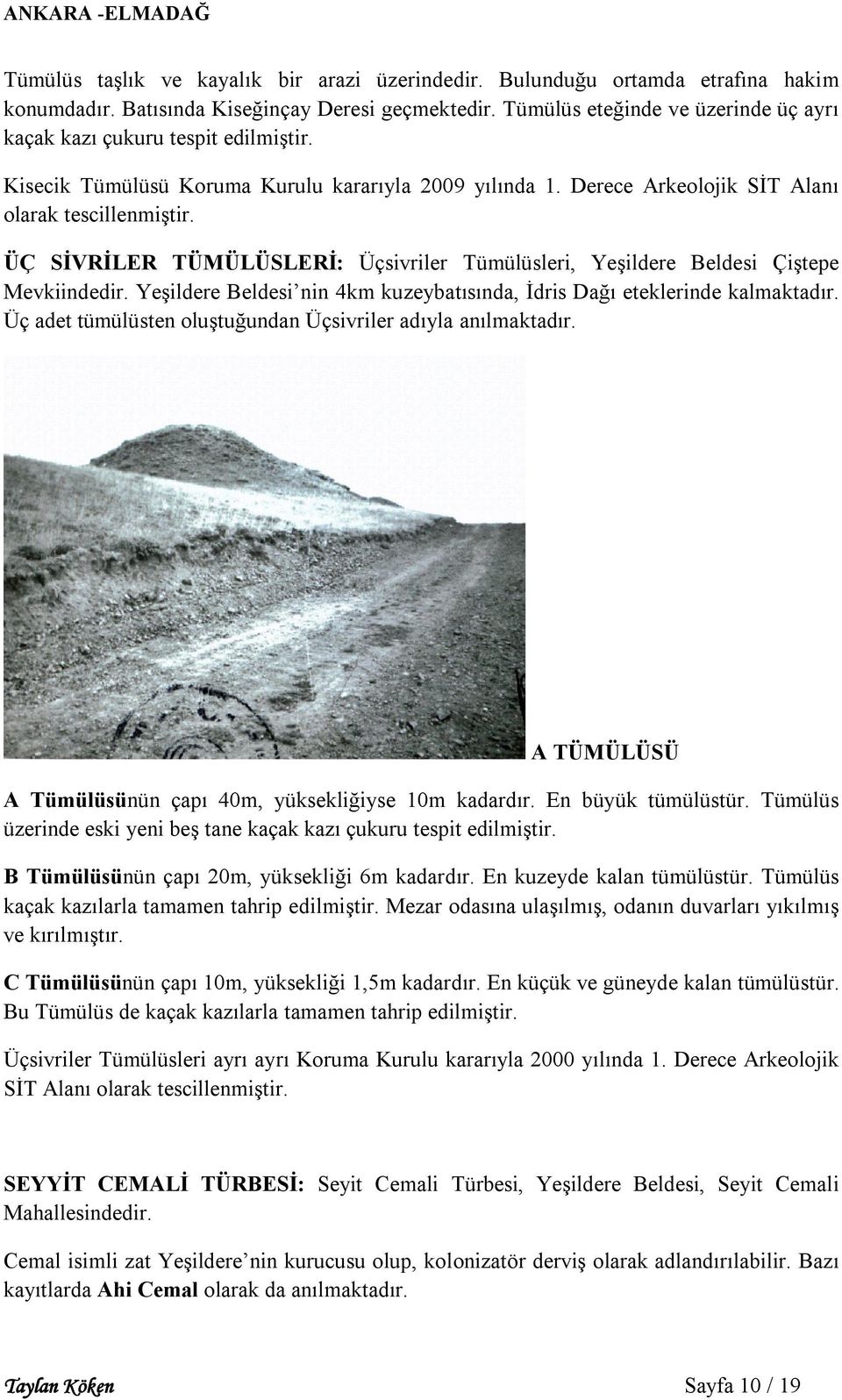 ÜÇ SİVRİLER TÜMÜLÜSLERİ: Üçsivriler Tümülüsleri, Yeşildere Beldesi Çiştepe Mevkiindedir. Yeşildere Beldesi nin 4km kuzeybatısında, İdris Dağı eteklerinde kalmaktadır.