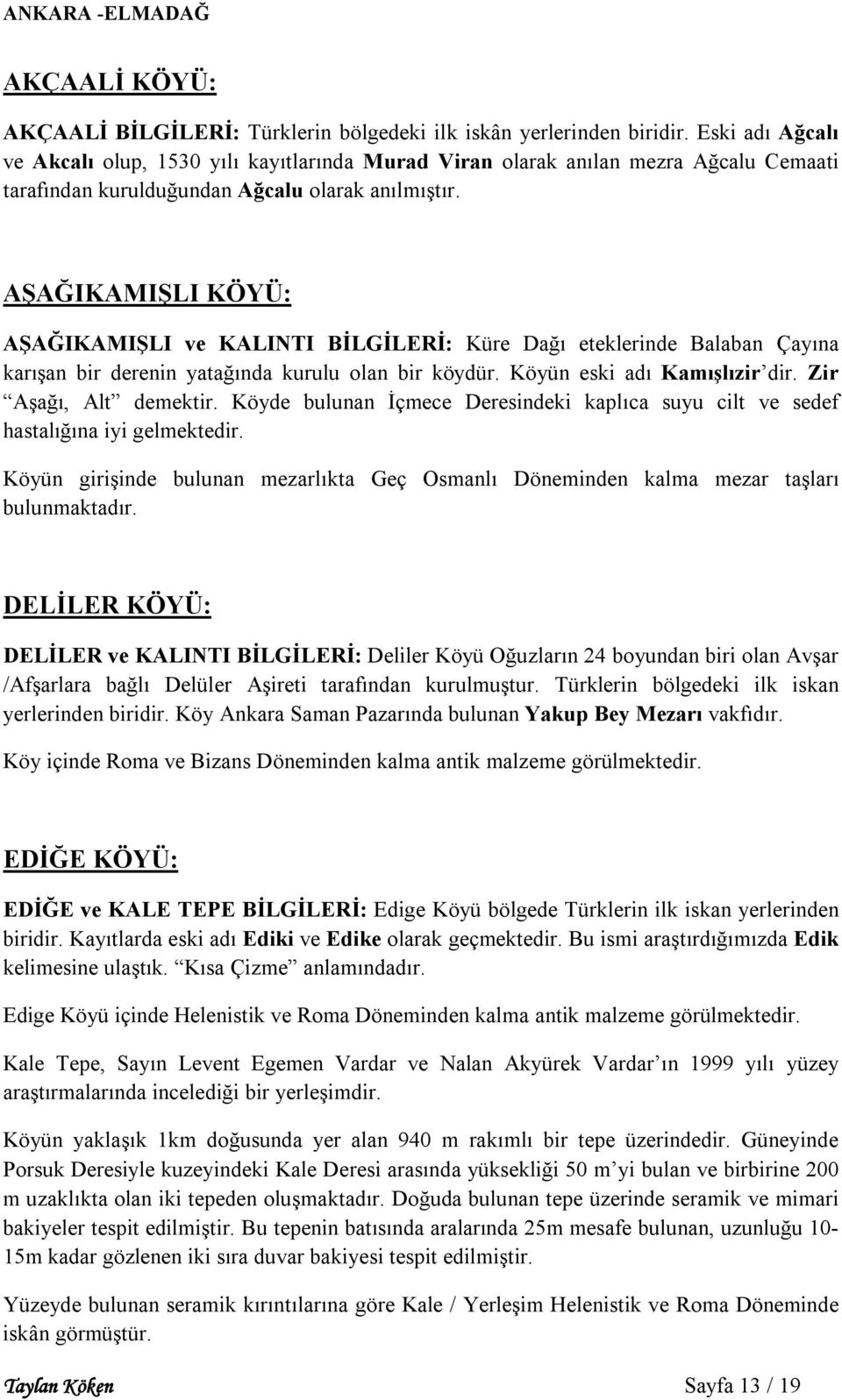 AŞAĞIKAMIŞLI KÖYÜ: AŞAĞIKAMIŞLI ve KALINTI BİLGİLERİ: Küre Dağı eteklerinde Balaban Çayına karışan bir derenin yatağında kurulu olan bir köydür. Köyün eski adı Kamışlızir dir. Zir Aşağı, Alt demektir.