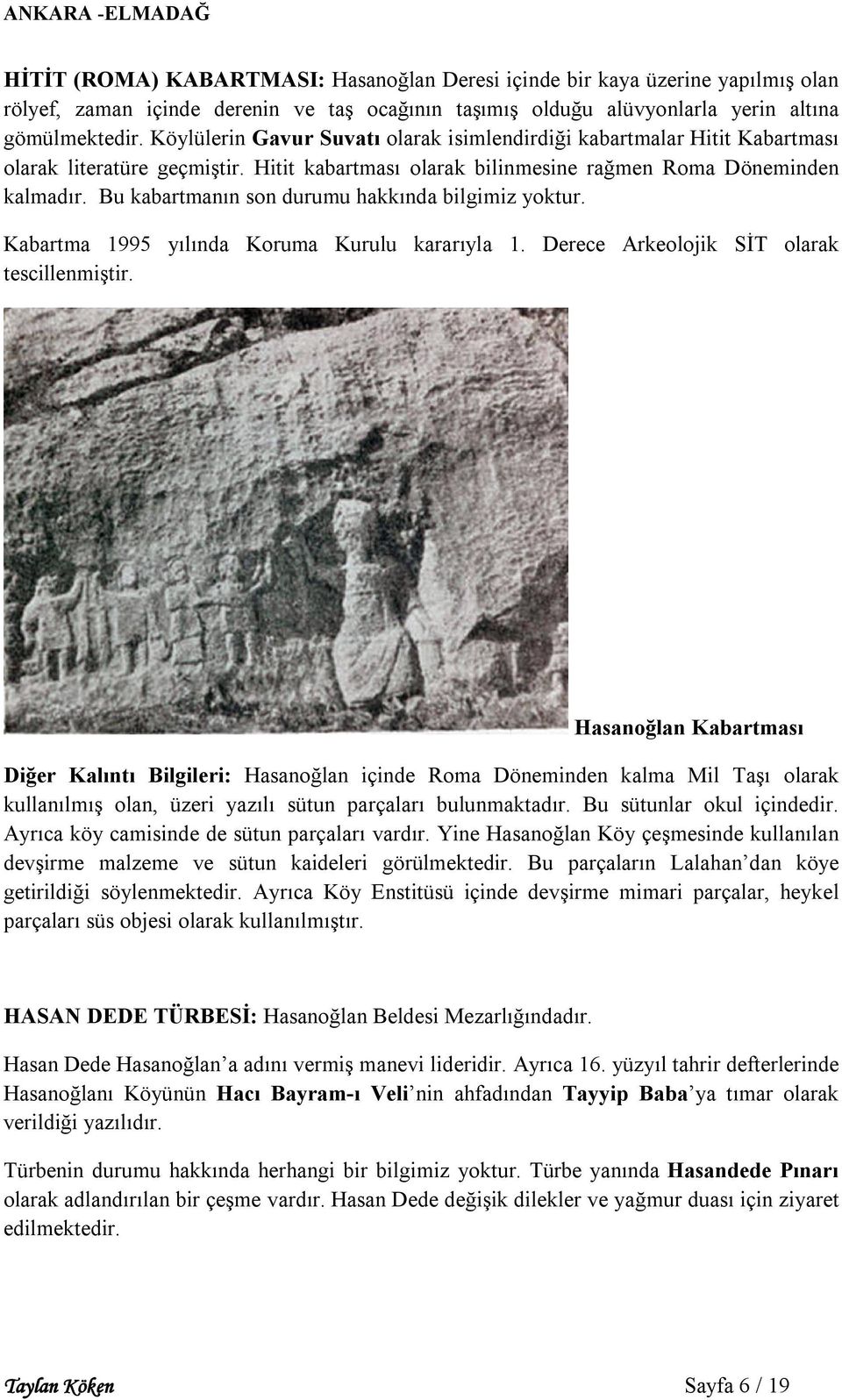 Bu kabartmanın son durumu hakkında bilgimiz yoktur. Kabartma 1995 yılında Koruma Kurulu kararıyla 1. Derece Arkeolojik SİT olarak tescillenmiştir.