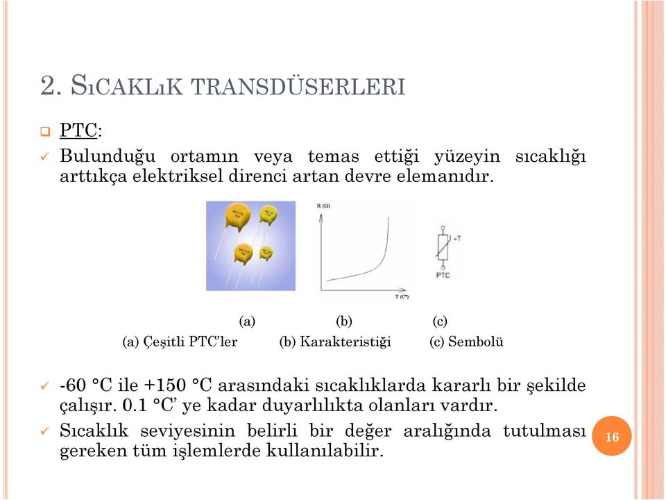 (a) (b) (c) (a) Çeşitli PTC ler (b) Karakteristiği (c) Sembolü -60 C ile +150 C arasındaki sıcaklıklarda
