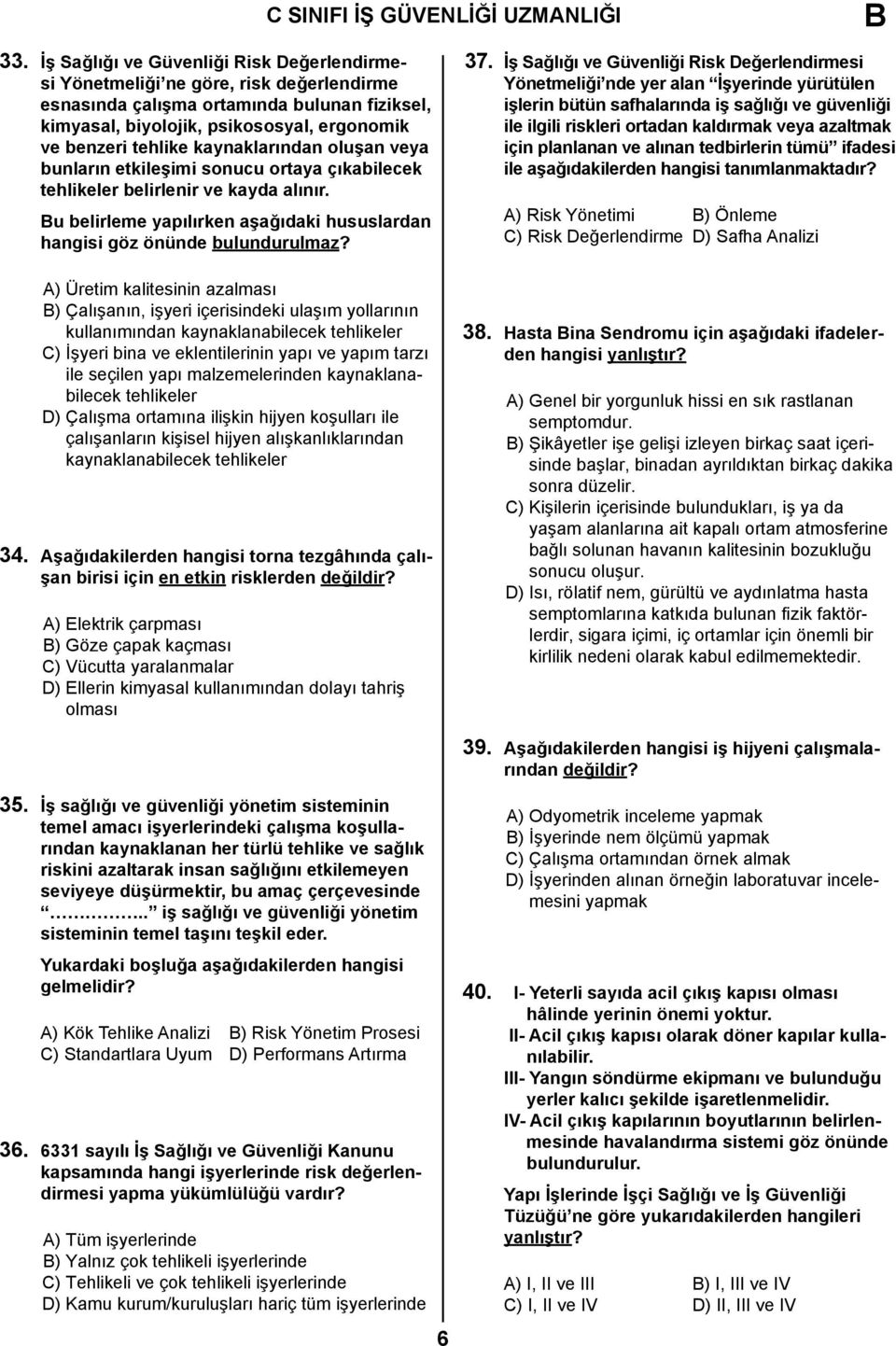 kaynaklarından oluşan veya bunların etkileşimi sonucu ortaya çıkabilecek tehlikeler belirlenir ve kayda alınır. Bu belirleme yapılırken aşağıdaki hususlardan hangisi göz önünde bulundurulmaz?