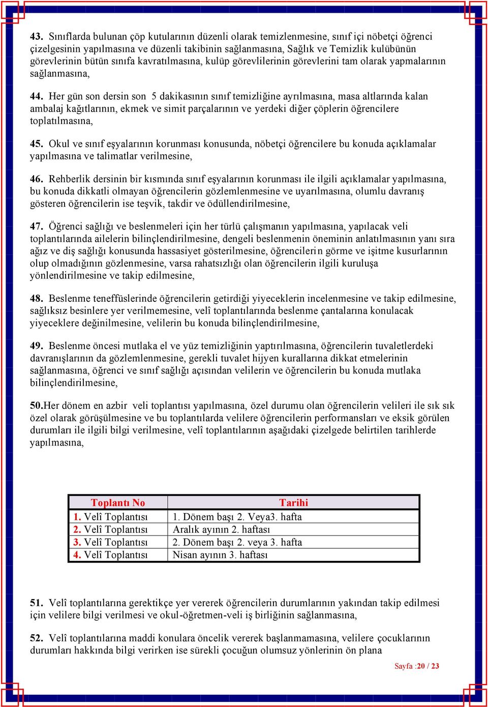 Her gün son dersin son 5 dakikasının sınıf temizliğine ayrılmasına, masa altlarında kalan ambalaj kağıtlarının, ekmek ve simit parçalarının ve yerdeki diğer çöplerin öğrencilere toplatılmasına, 45.