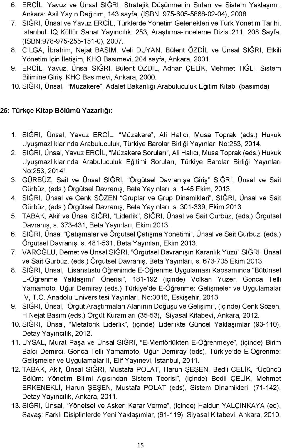 8. CILGA, İbrahim, Nejat BASIM, Veli DUYAN, Bülent ÖZDİL ve Ünsal SIĞRI, Etkili Yönetim İçin İletişim, KHO Basımevi, 204 sayfa, Ankara, 2001. 9.