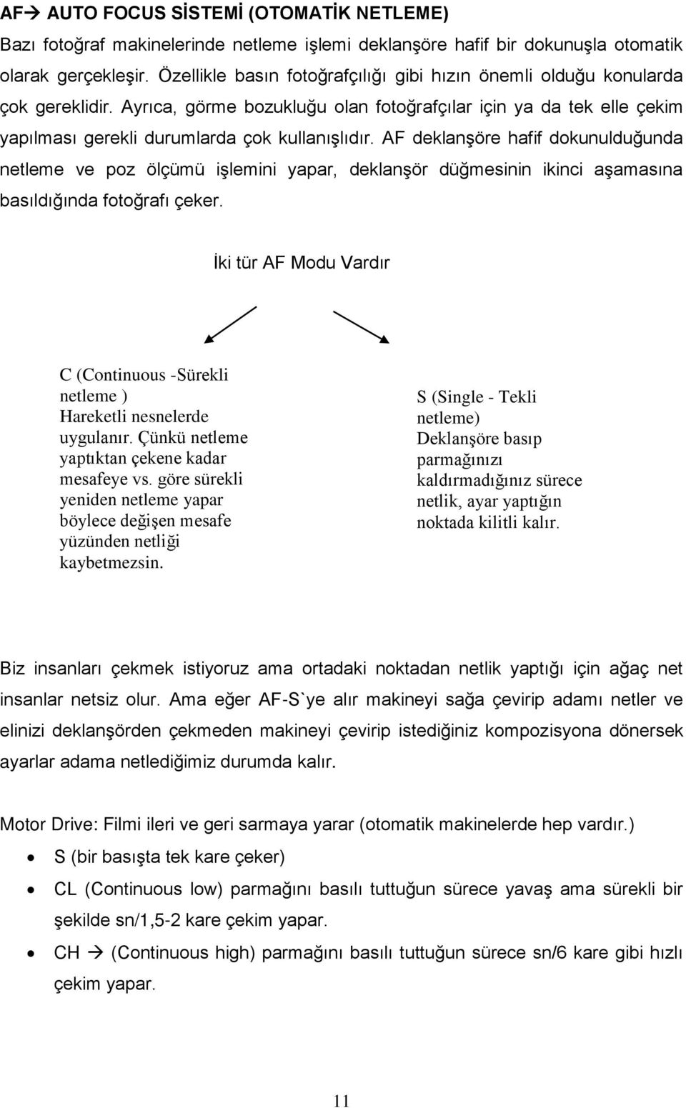 AF deklanşöre hafif dokunulduğunda netleme ve poz ölçümü işlemini yapar, deklanşör düğmesinin ikinci aşamasına basıldığında fotoğrafı çeker.