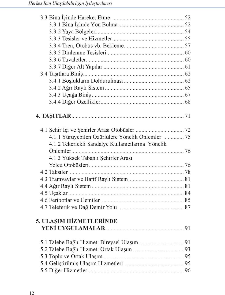 .. 67 3.4.4 Diğer Özellikler... 68 4. TAŞITLAR... 71 4.1 Şehir İçi ve Şehirler Arası Otobüsler... 72 4.1.1 Yürüyebilen Özürlülere Yönelik Önlemler... 75 4.1.2 Tekerlekli Sandalye Kullanıcılarına Yönelik Önlemler.