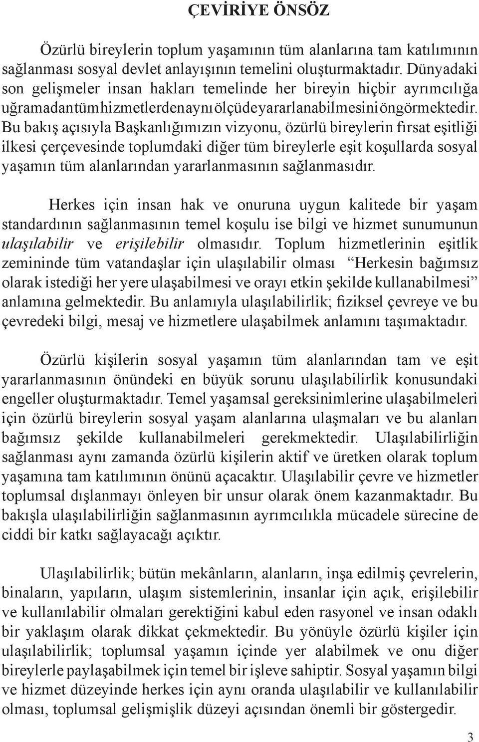 Bu bakış açısıyla Başkanlığımızın vizyonu, özürlü bireylerin fırsat eşitliği ilkesi çerçevesinde toplumdaki diğer tüm bireylerle eşit koşullarda sosyal yaşamın tüm alanlarından yararlanmasının