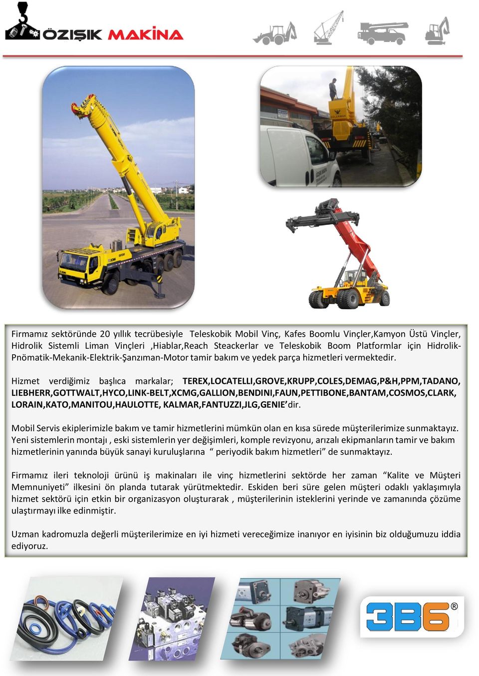 Hizmet verdiğimiz başlıca markalar; TEREX,LOCATELLI,GROVE,KRUPP,COLES,DEMAG,P&H,PPM,TADANO, LIEBHERR,GOTTWALT,HYCO,LINK-BELT,XCMG,GALLION,BENDINI,FAUN,PETTIBONE,BANTAM,COSMOS,CLARK,