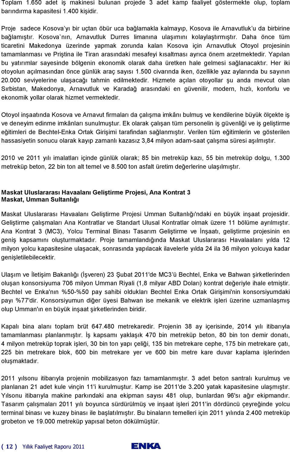 Daha önce tüm ticaretini Makedonya üzerinde yapmak zorunda kalan Kosova için Arnavutluk Otoyol projesinin tamamlanması ve Priştina ile Tiran arasındaki mesafeyi kısaltması ayrıca önem arzetmektedir.