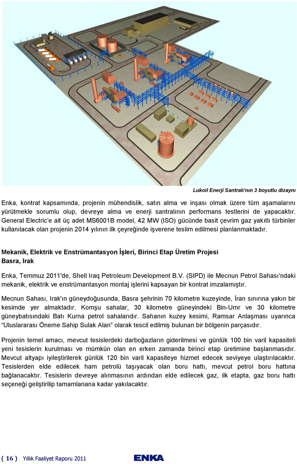 General Electric e ait üç adet MS6001B model, 42 MW (ISO) gücünde basit çevrim gaz yakıtlı türbinler kullanılacak olan projenin 2014 yılının ilk çeyreğinde işverene teslim edilmesi planlanmaktadır.