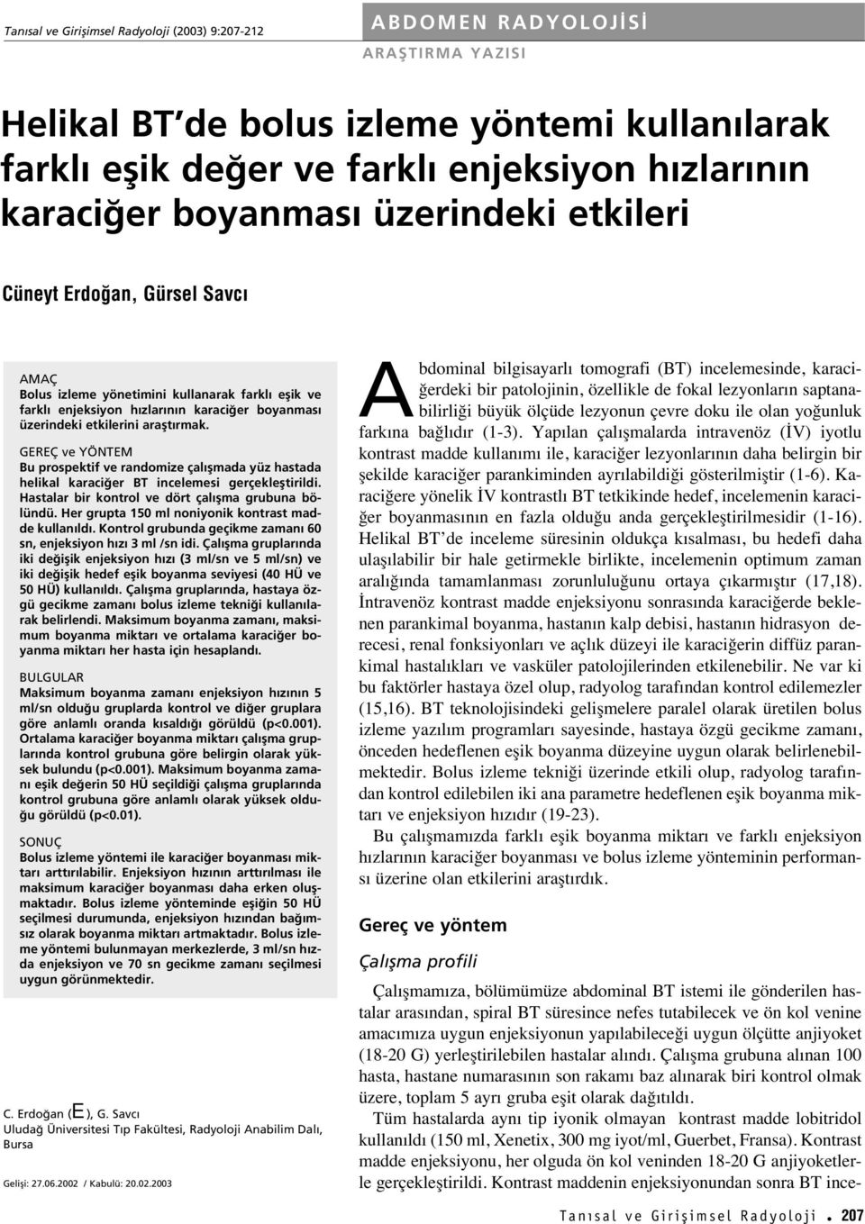 GEREÇ ve YÖNTEM Bu prospektif ve randomize çal flmada yüz hastada helikal karaci er BT incelemesi gerçeklefltirildi. Hastalar bir kontrol ve dört çal flma grubuna bölündü.