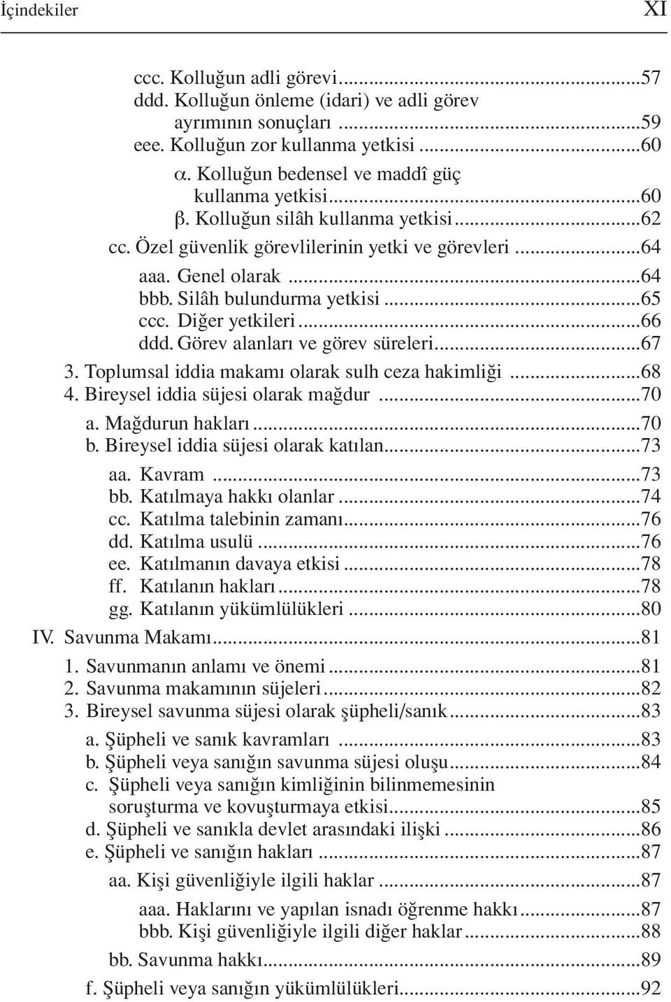 Silâh bulundurma yetkisi...65 ccc. Diğer yetkileri...66 ddd. Görev alanları ve görev süreleri...67 3. Toplumsal iddia makamı olarak sulh ceza hakimliği...68 4. Bireysel iddia süjesi olarak mağdur.