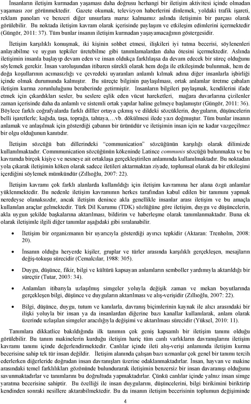 Bu noktada iletişim kavram olarak içerisinde paylaşım ve etkileşim edimlerini içermektedir (Güngör, 2011: 37). Tüm bunlar insanın iletişim kurmadan yaşayamacağının göstergesidir.