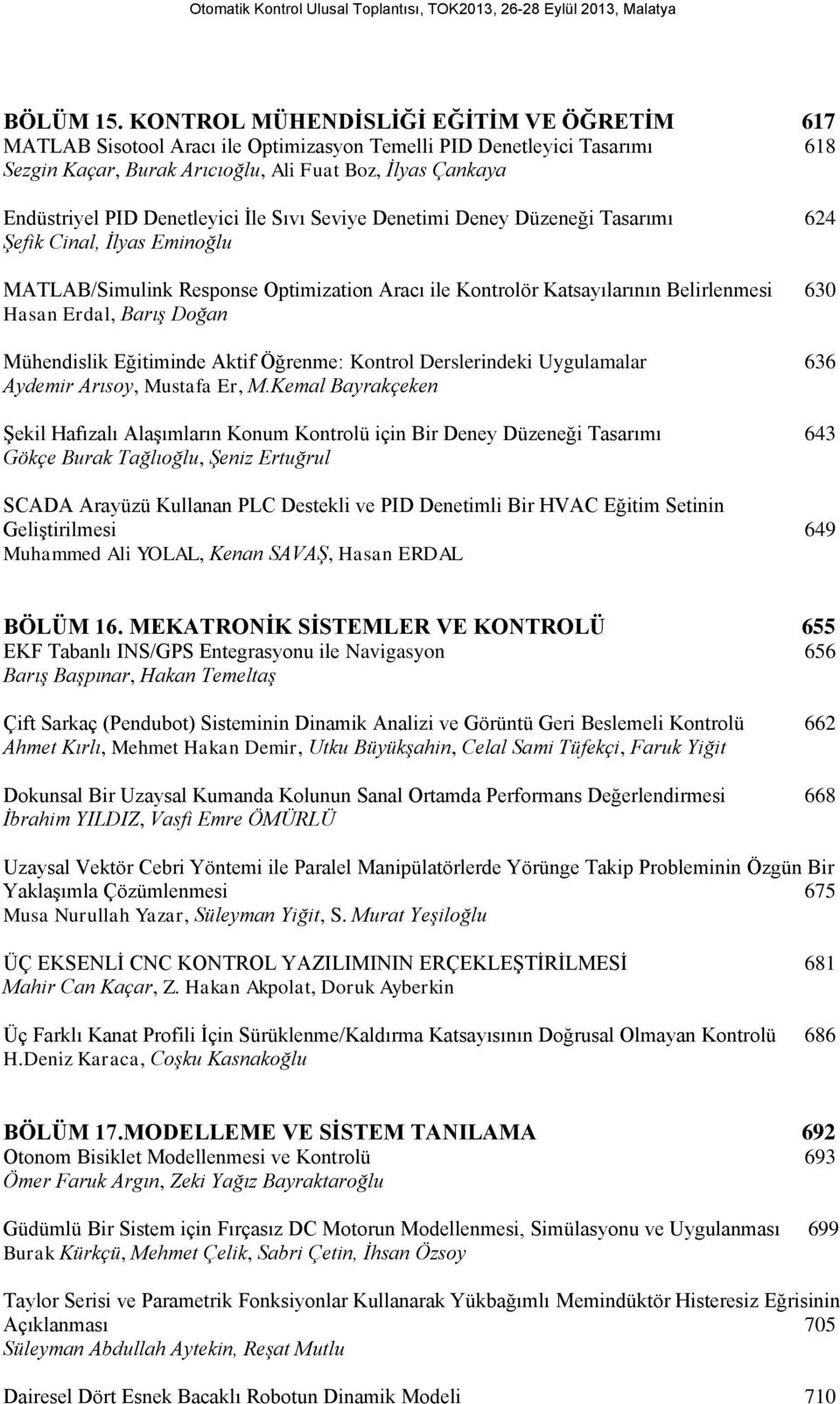 Denetleyici İle Sıvı Seviye Denetimi Deney Düzeneği Tasarımı 624 Şefik Cinal, İlyas Eminoğlu MATLAB/Simulink Response Optimization Aracı ile Kontrolör Katsayılarının Belirlenmesi 630 Hasan Erdal,