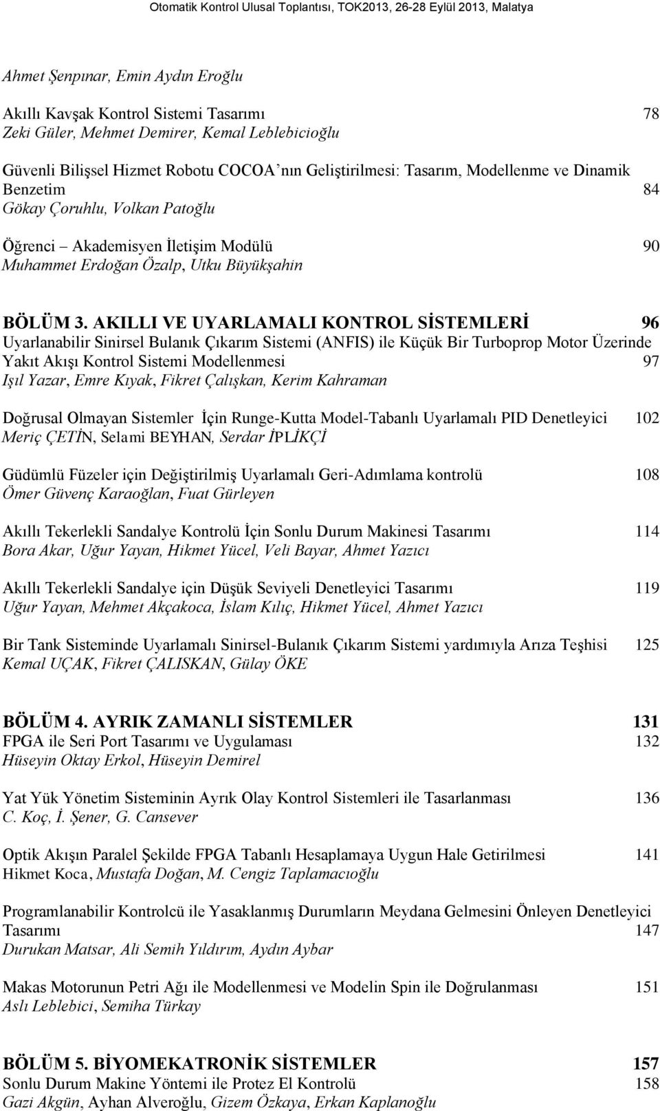 AKILLI VE UYARLAMALI KONTROL SİSTEMLERİ 96 Uyarlanabilir Sinirsel Bulanık Çıkarım Sistemi (ANFIS) ile Küçük Bir Turboprop Motor Üzerinde Yakıt Akışı Kontrol Sistemi Modellenmesi 97 Işıl Yazar, Emre