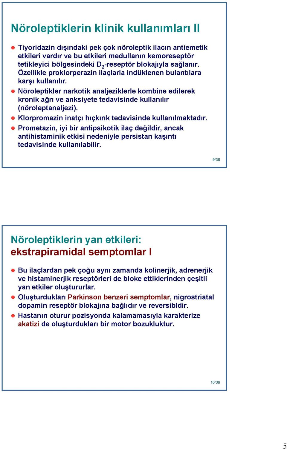 Nöroleptikler narkotik analjeziklerle kombine edilerek kronik ağrı ve anksiyete tedavisinde kullanılır (nöroleptanaljezi). Klorpromazin inatçı hıçkırık tedavisinde kullanılmaktadır.