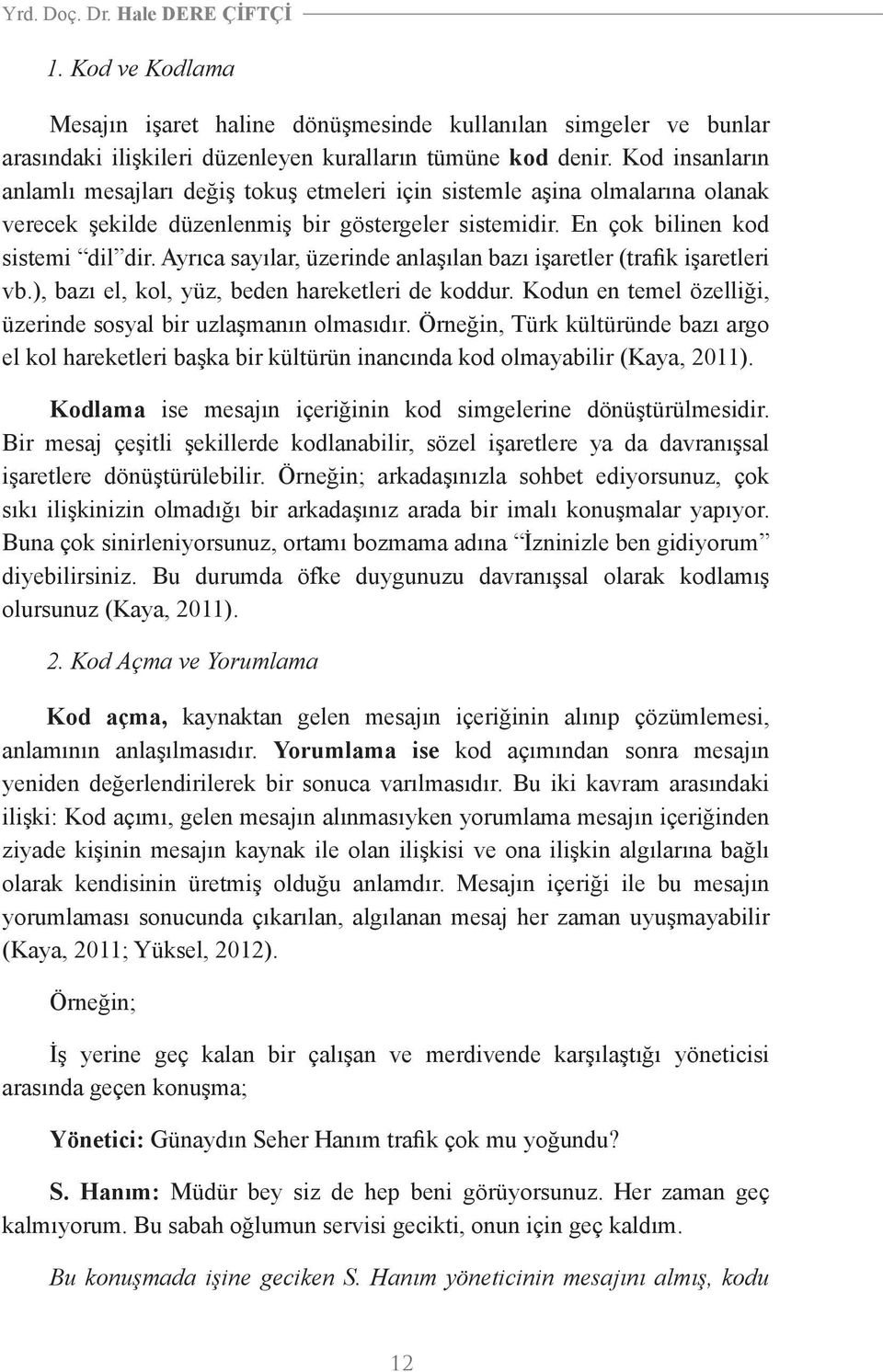 Ayrıca sayılar, üzerinde anlaşılan bazı işaretler (trafik işaretleri vb.), bazı el, kol, yüz, beden hareketleri de koddur. Kodun en temel özelliği, üzerinde sosyal bir uzlaşmanın olmasıdır.