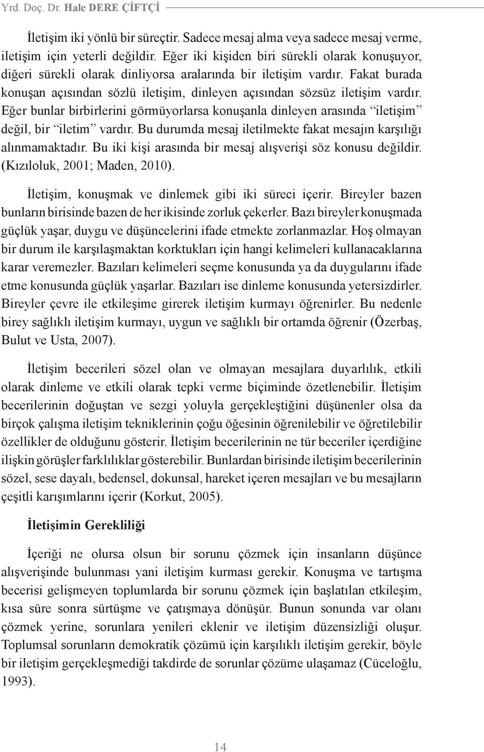 Fakat burada konuşan açısından sözlü iletişim, dinleyen açısından sözsüz iletişim vardır. Eğer bunlar birbirlerini görmüyorlarsa konuşanla dinleyen arasında iletişim değil, bir iletim vardır.