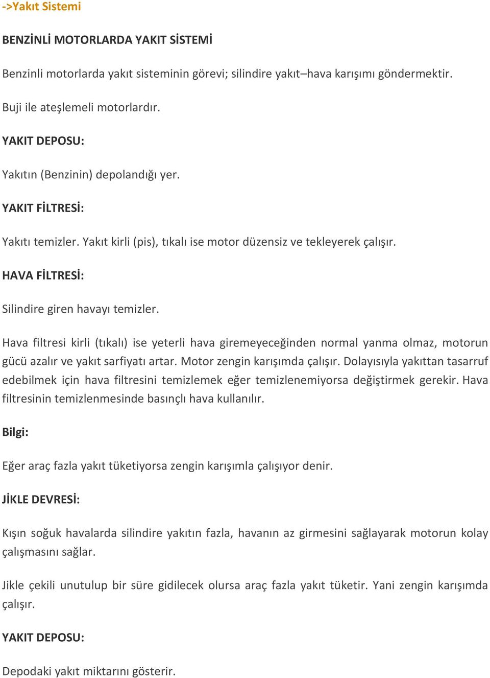 Hava filtresi kirli (tıkalı) ise yeterli hava giremeyeceğinden normal yanma olmaz, motorun gücü azalır ve yakıt sarfiyatı artar. Motor zengin karışımda çalışır.